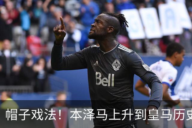 帽子戏法！本泽马上升到皇马历史射手榜第三